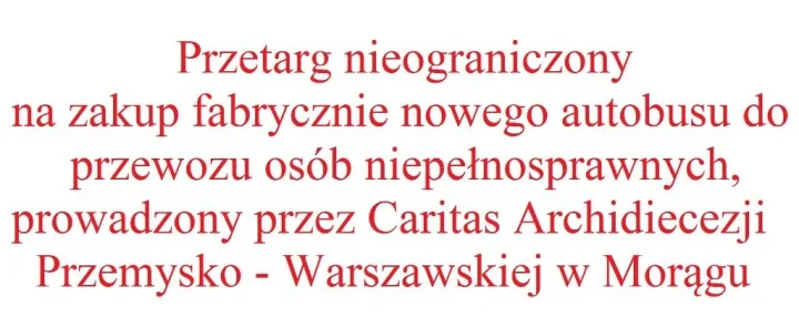 Przetarg nieograniczony na zakup fabrycznie nowego autobusu do przewozu osób niepełnosprawnych, prowadzony przez Caritas Archidiecezji Przemysko – Warszawskiej w Morągu
