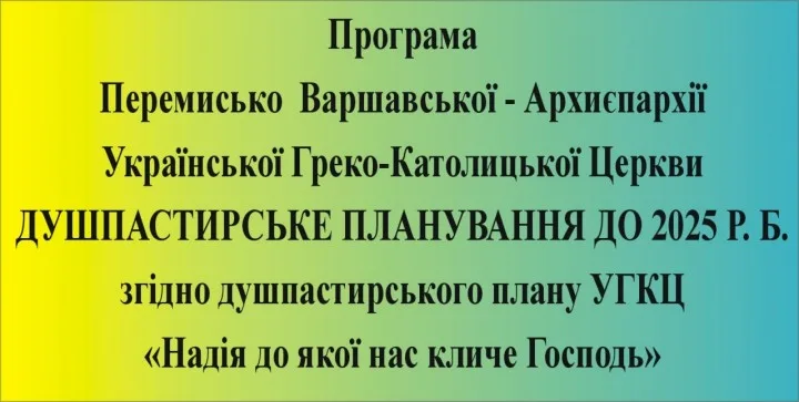 ДУШПАСТИРСЬКЕ ПЛАНУВАННЯ ДО 2025 Р. Б.  –  «Надія до якої нас кличе Господь»